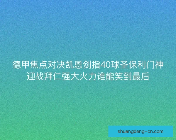 德甲焦点对决凯恩剑指40球圣保利门神迎战拜仁强大火力谁能笑到最后