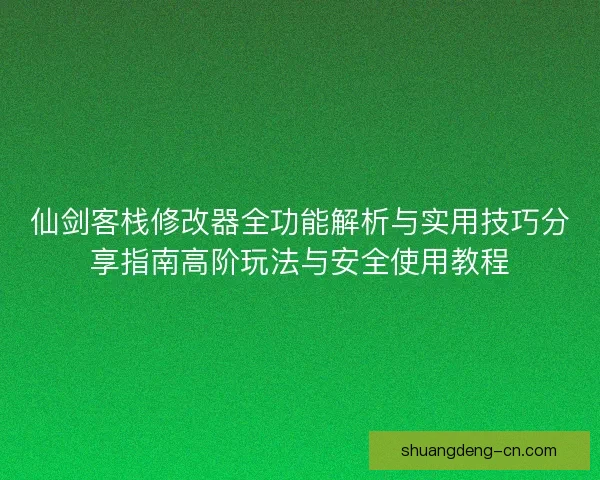 仙剑客栈修改器全功能解析与实用技巧分享指南高阶玩法与安全使用教程