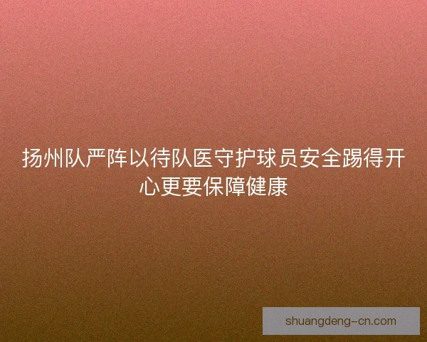 扬州队严阵以待队医守护球员安全踢得开心更要保障健康