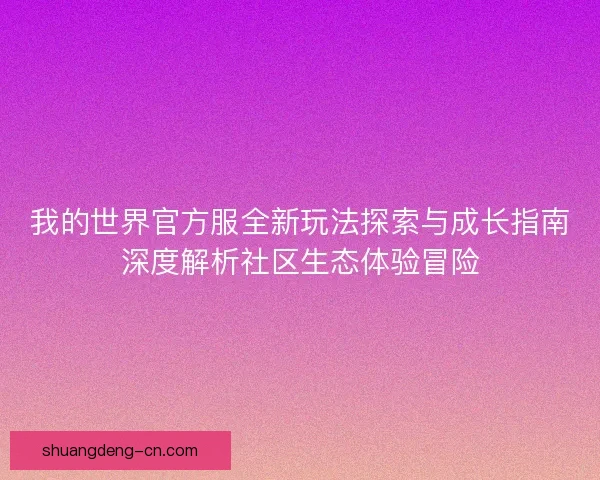 我的世界官方服全新玩法探索与成长指南深度解析社区生态体验冒险